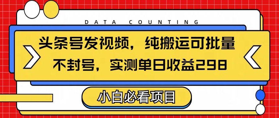 头条发视频，纯搬运可批量，不封号玩法实测单日收益单号298-天麒项目网_中创网会员优质付费教程和创业项目大全