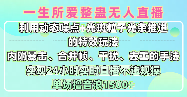 一生所爱无人整蛊升级版9.0，利用动态噪点+光斑粒子光条推进的特效玩法，内附暴击、合并帧、干扰、去重的手法，实现24小时实时直播不违规操，单场日入1500+，小白也能无脑驾驭-天麒项目网_中创网会员优质付费教程和创业项目大全