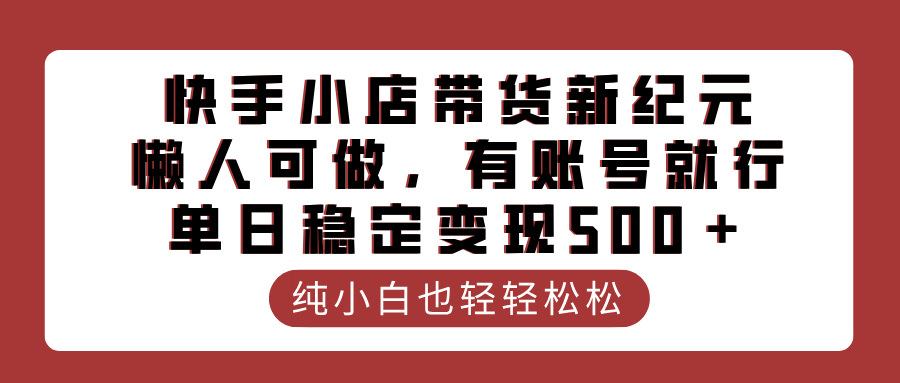 快手小店带货新纪元，懒人可做，有账号就行，单日稳定变现500＋-天麒项目网_中创网会员优质付费教程和创业项目大全