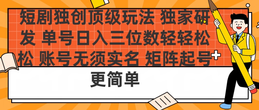 短剧独创顶级玩法 独家研发 单号日入三位数轻轻松松 账号无需实名 矩阵起号更简单-天麒项目网_中创网会员优质付费教程和创业项目大全