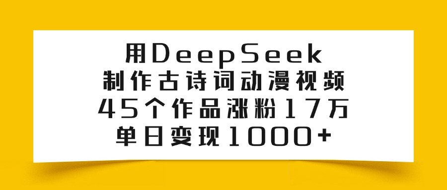 用DeepSeek制作古诗词动漫视频，45个作品涨粉17万，单日变现1000+-天麒项目网_中创网会员优质付费教程和创业项目大全