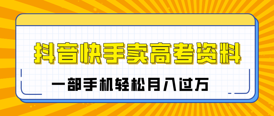 临近高考季，抖音快手卖高考资料，小白可操作一部手机轻松月入过万-天麒项目网_中创网会员优质付费教程和创业项目大全