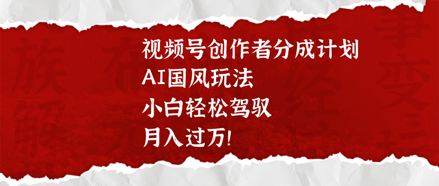 视频号创作者分成计划，AI国风玩法，小白轻松驾驭，月入过万！-天麒项目网_中创网会员优质付费教程和创业项目大全