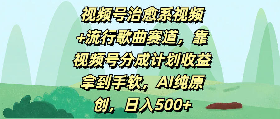 视频号治愈系视频+流行歌曲赛道，靠视频号分成计划收益拿到手软，AI纯原创，日入500+-天麒项目网_中创网会员优质付费教程和创业项目大全