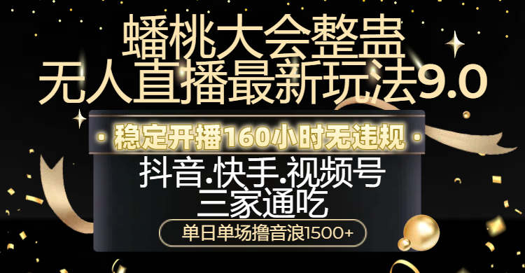 蟠桃大会整蛊无人直播新玩法9.0，稳定开播160小时无违规，抖音、快手、视频号三家通吃，单日单场撸音浪1500+-天麒项目网_中创网会员优质付费教程和创业项目大全