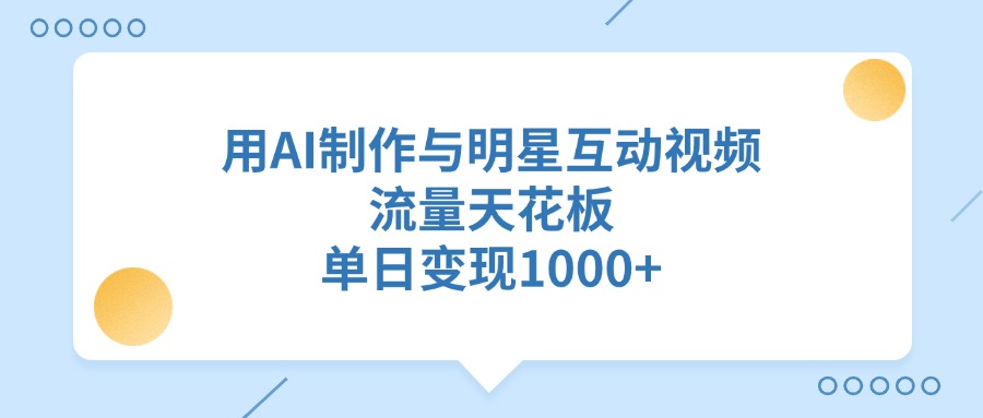 用AI制作与明星互动视频，流量天花板，单日变现1000+-天麒项目网_中创网会员优质付费教程和创业项目大全