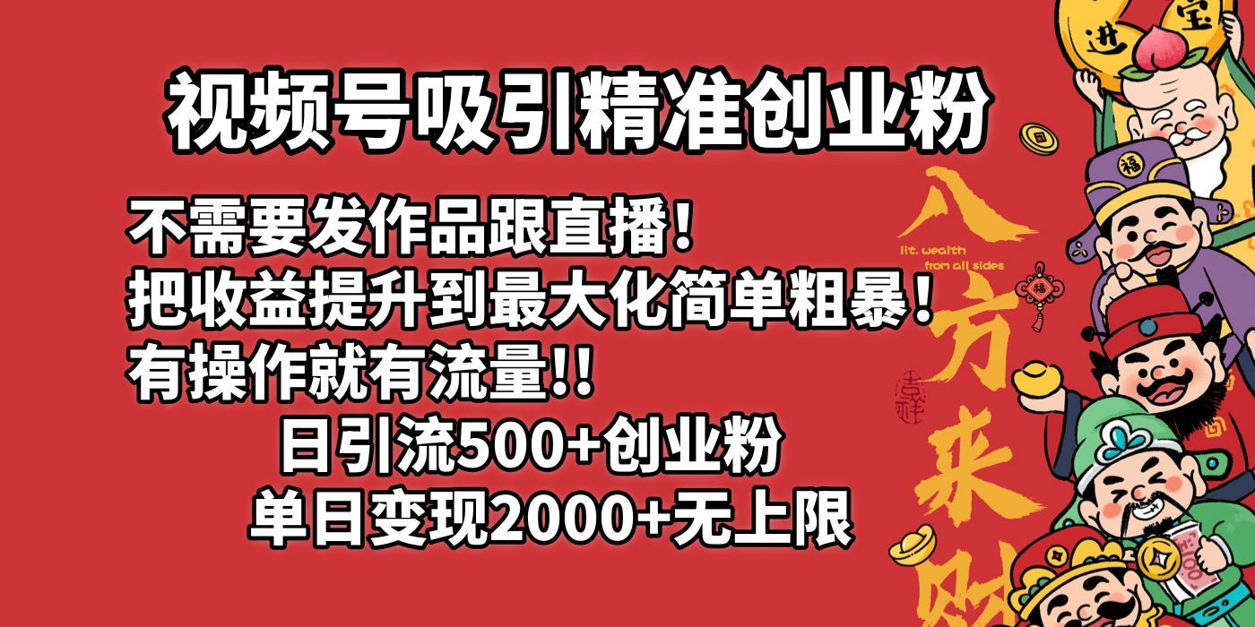 视频号吸引精准创业粉!不需要发作品跟直播！把收益提升到最大化，简单粗暴！有操作就有流量！日引500+创业粉，单日变现2000+无上限-天麒项目网_中创网会员优质付费教程和创业项目大全