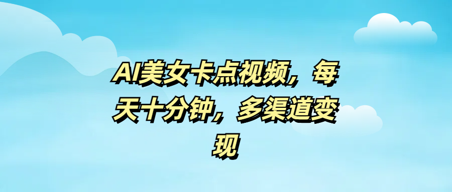 AI美女卡点视频，每天十分钟，多渠道变现-天麒项目网_中创网会员优质付费教程和创业项目大全