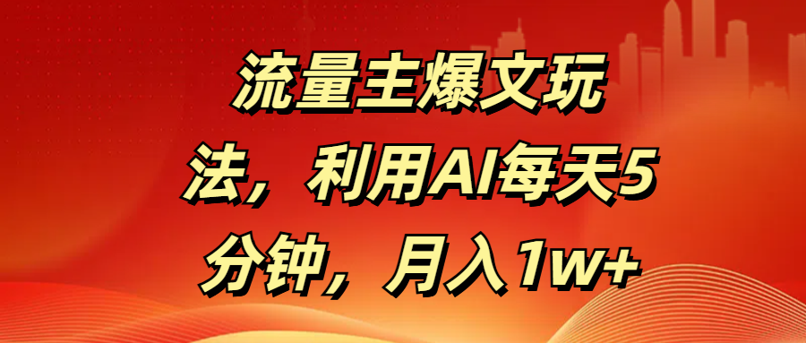 流量主爆文玩法，利用AI每天5分钟，月入1w+-天麒项目网_中创网会员优质付费教程和创业项目大全