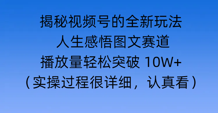 揭秘视频号的全新玩法 —— 人生感悟图文赛道-天麒项目网_中创网会员优质付费教程和创业项目大全