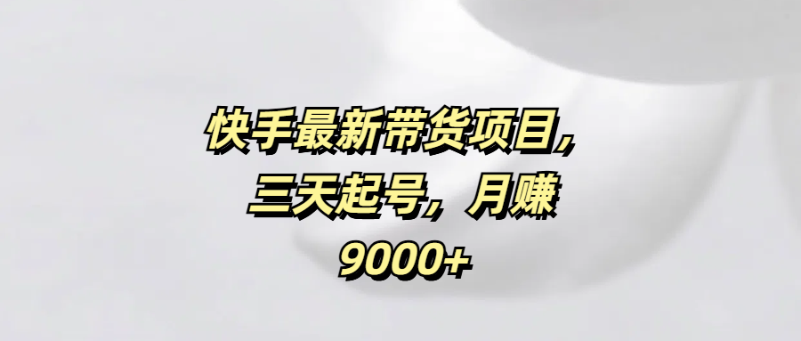 快手最新带货项目，三天起号，月赚9000+-天麒项目网_中创网会员优质付费教程和创业项目大全