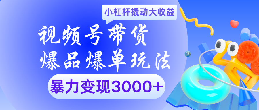 视频号带货爆品爆单玩法小杠杆撬动大收益暴力变现3000+-天麒项目网_中创网会员优质付费教程和创业项目大全