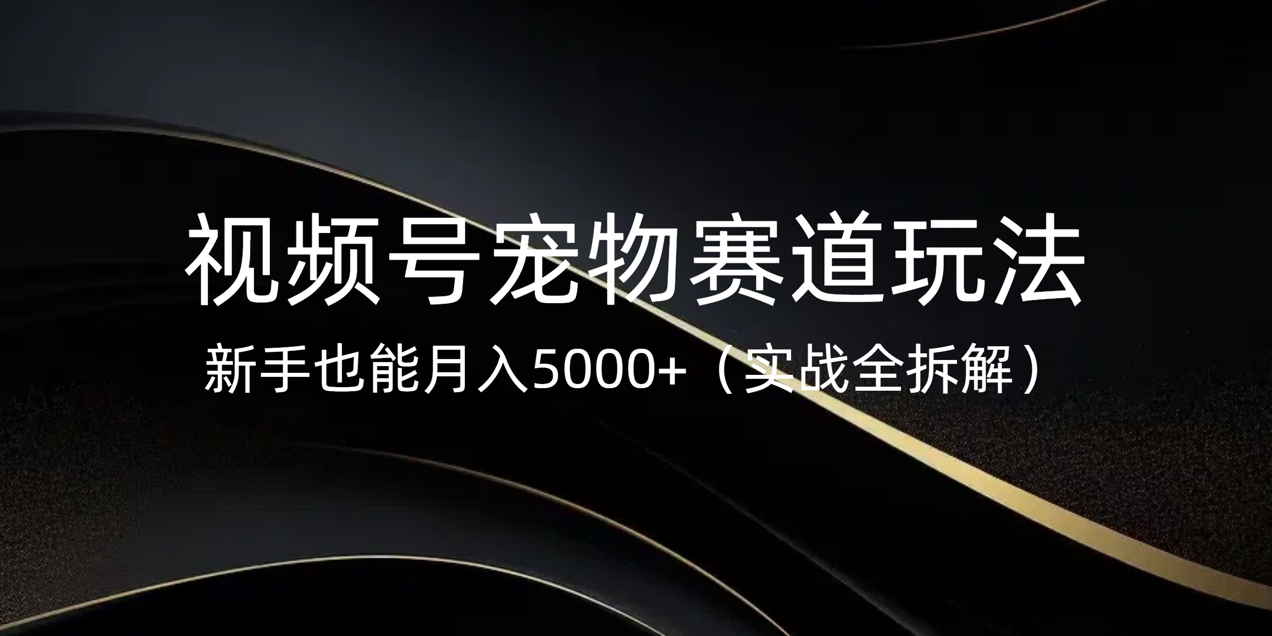 视频号宠物赛道玩法，新手也能月入5000+（实战全拆解）-天麒项目网_中创网会员优质付费教程和创业项目大全