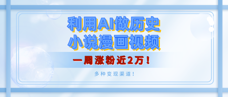 利用AI做历史小说漫画视频，有人月入5000+，一周涨粉近2万！多种变现渠道！-天麒项目网_中创网会员优质付费教程和创业项目大全