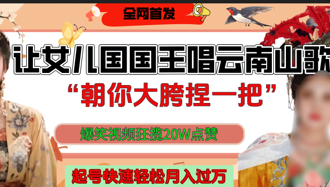 让女儿国国王开口唱云南山歌“朝你大垮捏一把”，爆笑视频狂揽点赞20W，熟练后起号快轻松月入过万！-天麒项目网_中创网会员优质付费教程和创业项目大全